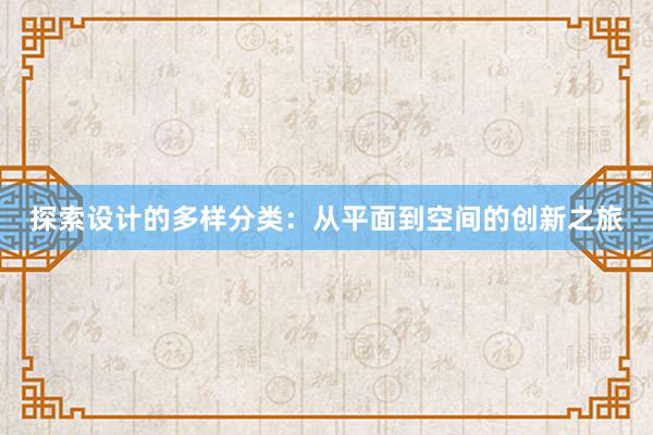 探索设计的多样分类：从平面到空间的创新之旅